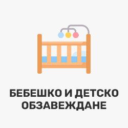 БЕБЕШКО И ДЕТСКО ОБЗАВЕЖДАНЕ